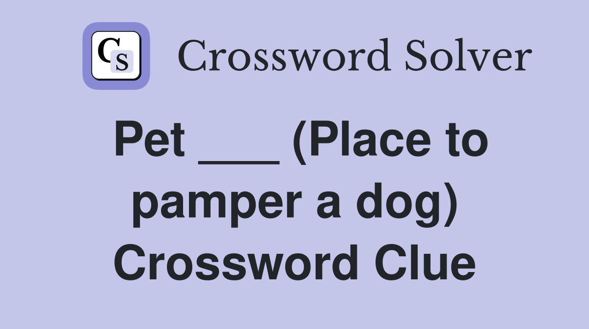 Pet ___ (Place to pamper a dog) Crossword Clue Answers Crossword Solver